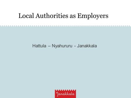 Local Authorities as Employers Hattula – Nyahururu - Janakkala.