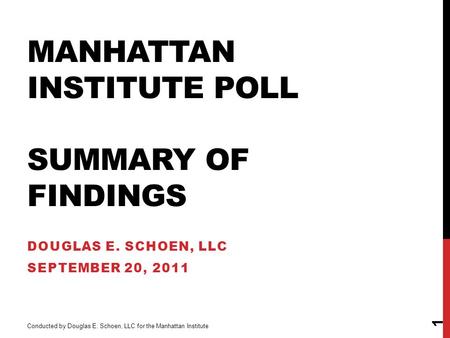 MANHATTAN INSTITUTE POLL SUMMARY OF FINDINGS DOUGLAS E. SCHOEN, LLC SEPTEMBER 20, 2011 1 Conducted by Douglas E. Schoen, LLC for the Manhattan Institute.