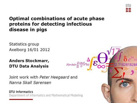 Optimal combinations of acute phase proteins for detecting infectious disease in pigs Statistics group Axelborg 16/01 2012 Anders Stockmarr, DTU Data Analysis.