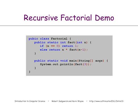 Introduction to Computer Science Robert Sedgewick and Kevin Wayne  Recursive Factorial Demo pubic class Factorial {