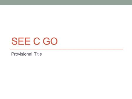 SEE C GO Provisional Title. Syntax Types int, float, double, char, void Identifiers foo Operators + - * / ^ Delimiters ; {} () “” ‘’ Keywords return,