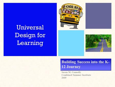 Building Success into the K- 12 Journey Susan M. Connolly Combined Summer Institute 2009 Universal Design for Learning.