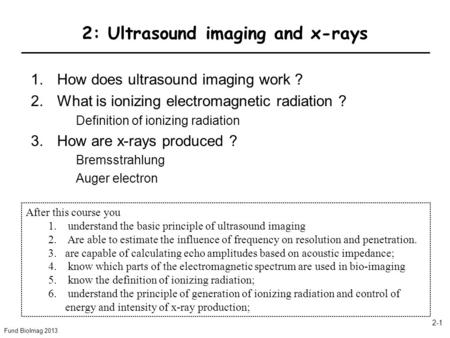 Fund BioImag 2013 2-1 2: Ultrasound imaging and x-rays 1.How does ultrasound imaging work ? 2.What is ionizing electromagnetic radiation ? Definition of.