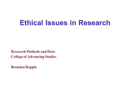 Ethical Issues in Research Research Methods and Data College of Advancing Studies Brendan Rapple.