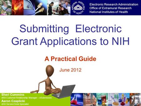 8/24/2014 1 1 Submitting Electronic Grant Applications to NIH A Practical Guide June 2012 Electronic Research Administration Office of Extramural Research.