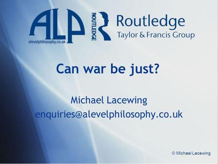 Michael Lacewing enquiries@alevelphilosophy.co.uk Can war be just? Michael Lacewing enquiries@alevelphilosophy.co.uk © Michael Lacewing.