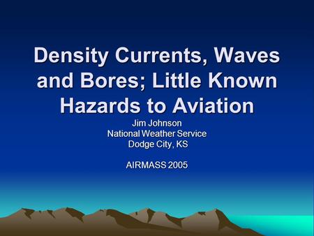 Density Currents, Waves and Bores; Little Known Hazards to Aviation Jim Johnson National Weather Service Dodge City, KS Dodge City, KS AIRMASS 2005.