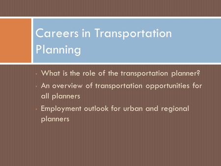 What is the role of the transportation planner? An overview of transportation opportunities for all planners Employment outlook for urban and regional.