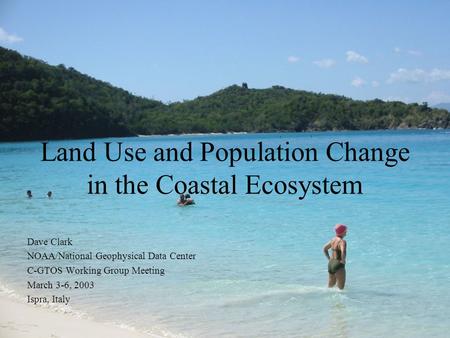 Land Use and Population Change in the Coastal Ecosystem Dave Clark NOAA/National Geophysical Data Center C-GTOS Working Group Meeting March 3-6, 2003 Ispra,