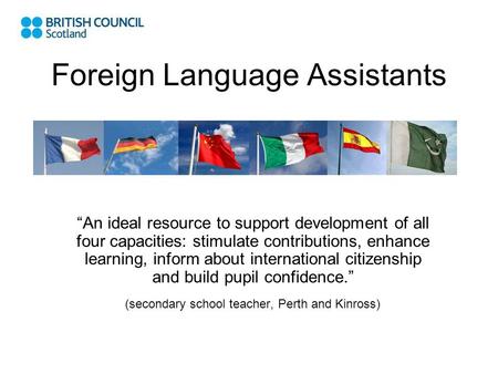 Foreign Language Assistants “An ideal resource to support development of all four capacities: stimulate contributions, enhance learning, inform about international.