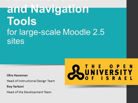 Custom Administration and Navigation Tools for large-scale Moodle 2.5 sites Ofra Haneman Head of Instructional Design Team Roy Yarkoni Head of the Development.