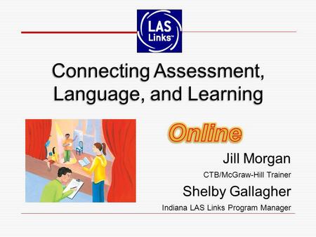 Jill Morgan CTB/McGraw-Hill Trainer Shelby Gallagher Indiana LAS Links Program Manager Jill Morgan CTB/McGraw-Hill Trainer Shelby Gallagher Indiana LAS.