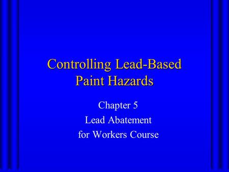 Controlling Lead-Based Paint Hazards Chapter 5 Lead Abatement for Workers Course.