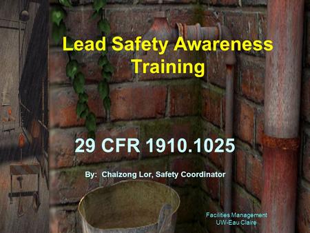 Facilities Management UW-Eau Claire Lead Safety Awareness Training 29 CFR 1910.1025 By: Chaizong Lor, Safety Coordinator.