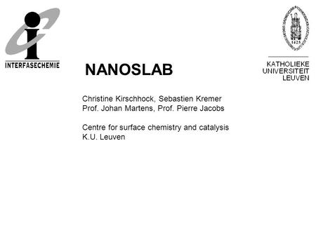 Christine Kirschhock, Sebastien Kremer Prof. Johan Martens, Prof. Pierre Jacobs Centre for surface chemistry and catalysis K.U. Leuven NANOSLAB.