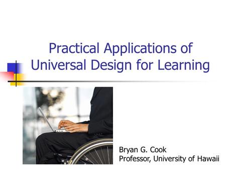 Practical Applications of Universal Design for Learning Bryan G. Cook Professor, University of Hawaii.