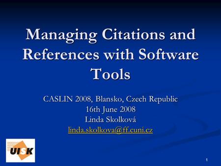 1 Managing Citations and References with Software Tools CASLIN 2008, Blansko, Czech Republic 16th June 2008 Linda Skolková