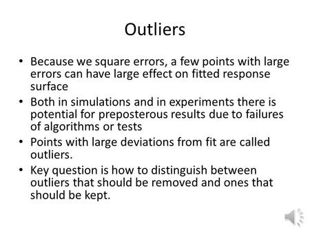 Outliers Because we square errors, a few points with large errors can have large effect on fitted response surface Both in simulations and in experiments.