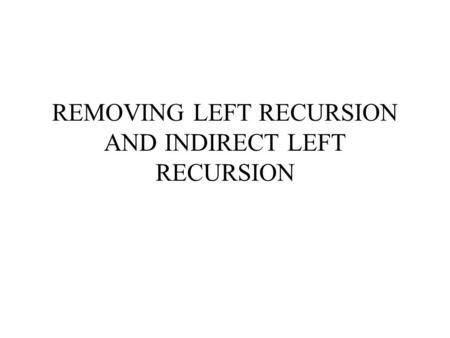 REMOVING LEFT RECURSION AND INDIRECT LEFT RECURSION