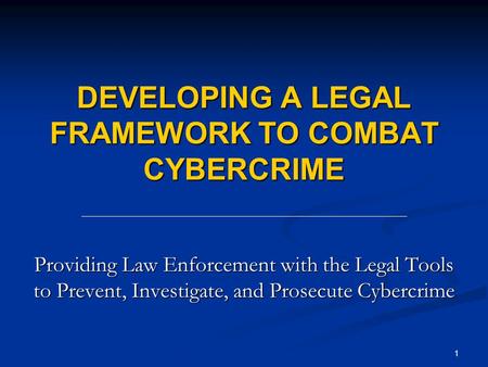 1 DEVELOPING A LEGAL FRAMEWORK TO COMBAT CYBERCRIME Providing Law Enforcement with the Legal Tools to Prevent, Investigate, and Prosecute Cybercrime.