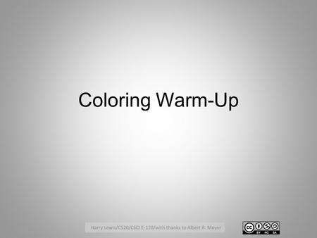 Coloring Warm-Up. A graph is 2-colorable iff it has no odd length cycles 1: If G has an odd-length cycle then G is not 2- colorable Proof: Let v 0, …,