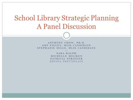 ANTHONY CHOW, PH.D. AMY FIGLEY, MLIS CANDIDATE STEPHANIE SELLS, MLIS CANDIDATE -- SARA RALPH MICHELLE MILIKEN PATRICIA STRINGER BRENDA PHETTEPLACE School.
