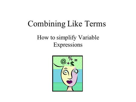 Combining Like Terms How to simplify Variable Expressions.