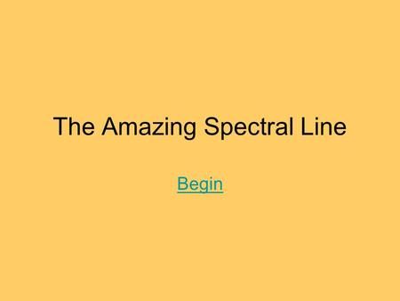 The Amazing Spectral Line Begin. Table of Contents A light review Introduction to spectral lines What spectral lines can tell us.