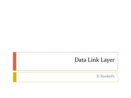 Data Link Layer B. Konkoth. PDU  Protocol Data Unit  A unit of data which is specified in a protocol of a given layer  Layer 5, 6, 7 – Data  Layer.