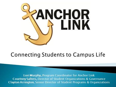 Lori Murphy, Program Coordinator for Anchor Link Courtney Salters, Director of Student Organizations & Governance Clayton Arrington, Senior Director of.