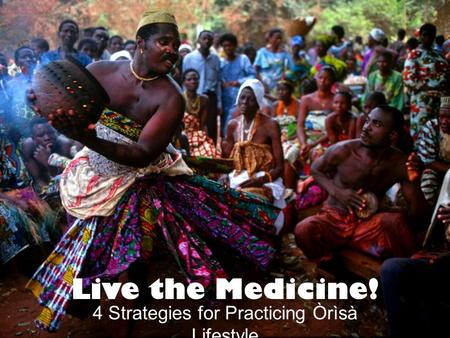 Live the Medicine! 4 Strategies for Practicing Òrìsà Lifestyle.