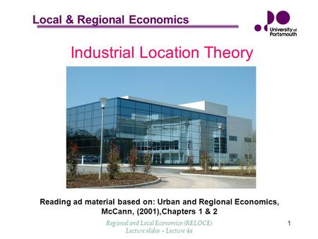 Local & Regional Economics Regional and Local Economics (RELOCE) Lecture slides – Lecture 4a 1 Industrial Location Theory Reading ad material based on: