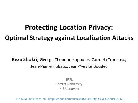 Protecting Location Privacy: Optimal Strategy against Localization Attacks Reza Shokri, George Theodorakopoulos, Carmela Troncoso, Jean-Pierre Hubaux,