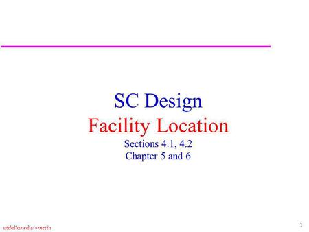 1 utdallas.edu/~metin SC Design Facility Location Sections 4.1, 4.2 Chapter 5 and 6.