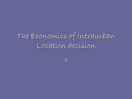 The Economics of Intraurban Location decision 3. introduction Where firms locate determine future land use, residential location, and transportation decision.Where.