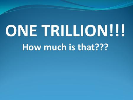 ONE TRILLION!!! How much is that???. Let’s Find Out!! Let’s count to ONE TRILLION!! With each second being one unit how long would it take to count to.