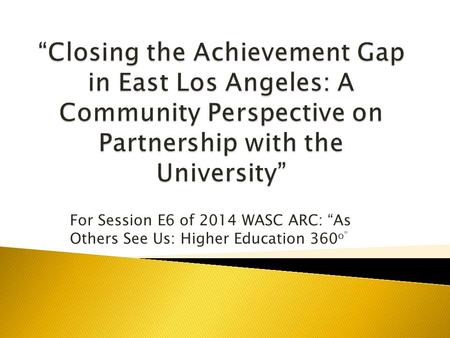 For Session E6 of 2014 WASC ARC: “As Others See Us: Higher Education 360 o”