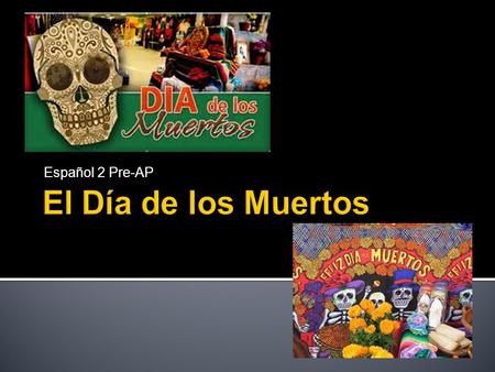 Español 2 Pre-AP. El Día de los Muertos is a traditional Mexican holiday honoring the dead. Día de los Muertos is not a sad time, but instead a time of.