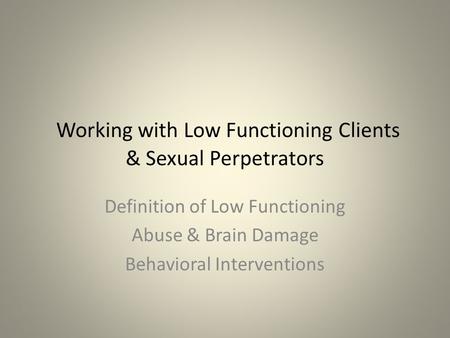 Working with Low Functioning Clients & Sexual Perpetrators