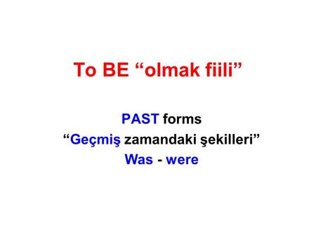 To BE “olmak fiili” PAST forms “Geçmiş zamandaki şekilleri” Was - were.