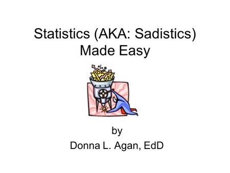 Statistics (AKA: Sadistics) Made Easy by Donna L. Agan, EdD.