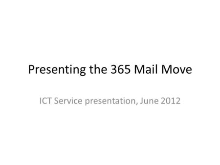 Presenting the 365 Mail Move ICT Service presentation, June 2012.