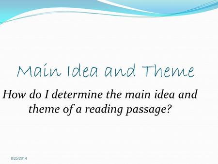 Main Idea and Theme 8/25/2014 How do I determine the main idea and theme of a reading passage?