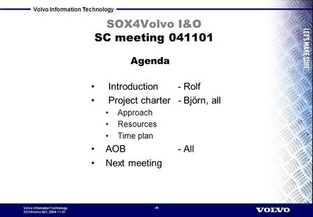 Volvo Information Technology SOX4Volvo I&O, 2004-11-01 1 SOX4Volvo I&O SC meeting 041101 Introduction - Rolf Project charter - Björn, all Approach Resources.