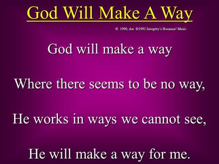 © 1990, Arr. ©1992 Integrity’s Hosanna! Music God will make a way Where there seems to be no way, He works in ways we cannot see, He will make a way for.