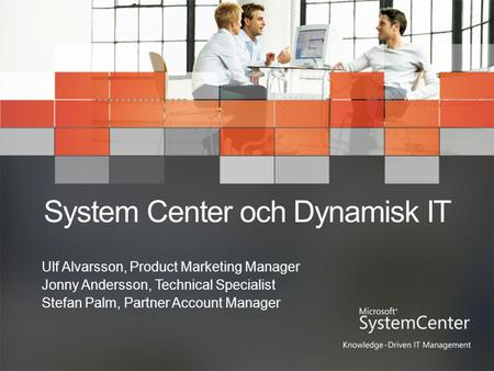 System Center och Dynamisk IT Ulf Alvarsson, Product Marketing Manager Jonny Andersson, Technical Specialist Stefan Palm, Partner Account Manager.