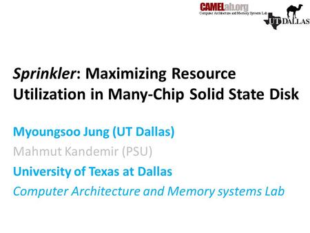 Sprinkler: Maximizing Resource Utilization in Many-Chip Solid State Disk Myoungsoo Jung (UT Dallas) Mahmut Kandemir (PSU) University of Texas at Dallas.