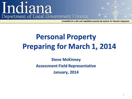 Personal Property Preparing for March 1, 2014 Steve McKinney Assessment Field Representative January, 2014 1.