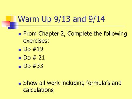 Warm Up 9/13 and 9/14 From Chapter 2, Complete the following exercises: Do #19 Do # 21 Do #33 Show all work including formula’s and calculations.