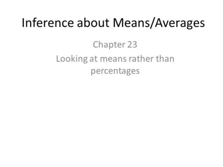 Inference about Means/Averages Chapter 23 Looking at means rather than percentages.